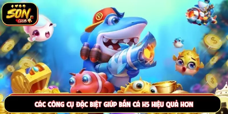 Các công cụ đặc biệt giúp bắn cá H5 hiệu quả hơn