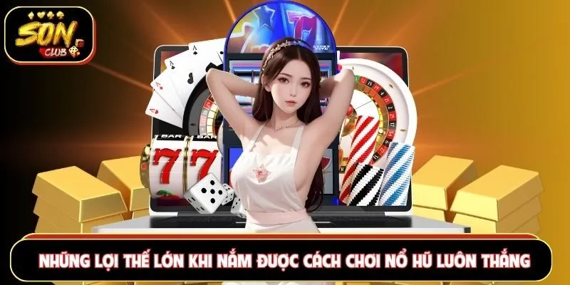 Những lợi thế lớn khi nắm được cách chơi nổ hũ luôn thắng