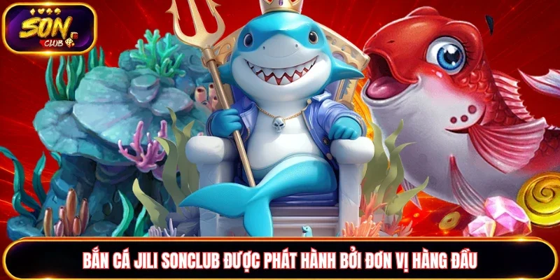 Bắn cá JILI Sonclub rất được yêu thích