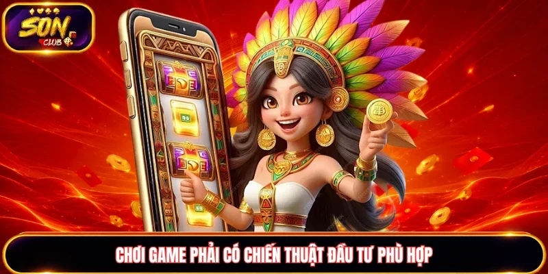 Chơi game phải có chiến thuật đầu tư phù hợp